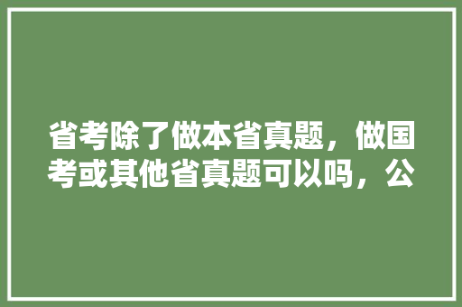 省考除了做本省真题，做国考或其他省真题可以吗，公务员2018年考试题目 大学排名