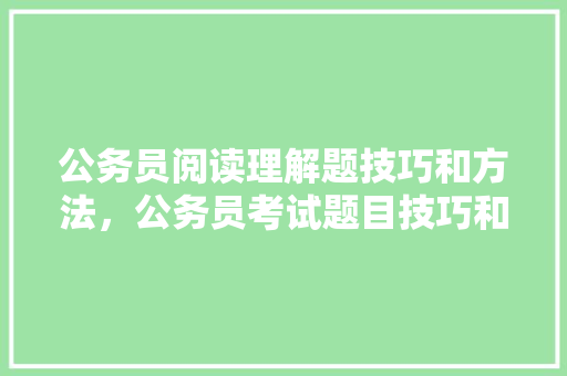 公务员阅读理解题技巧和方法，公务员考试题目技巧和方法 教育科普