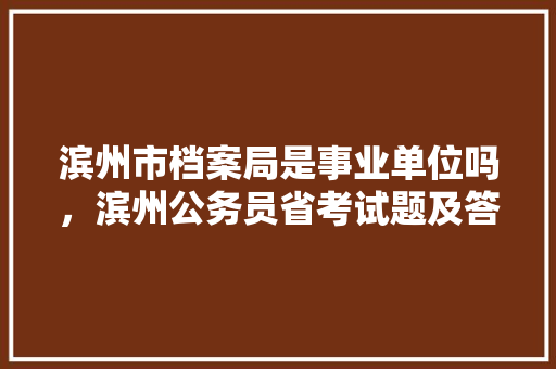 滨州市档案局是事业单位吗，滨州公务员省考试题及答案 公考知识
