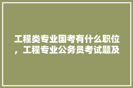 工程类专业国考有什么职位，工程专业公务员考试题及答案 公考知识