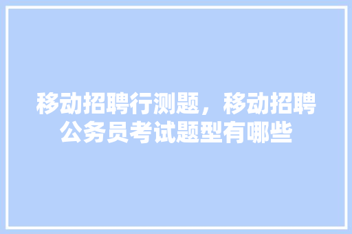 移动招聘行测题，移动招聘公务员考试题型有哪些 大学排名
