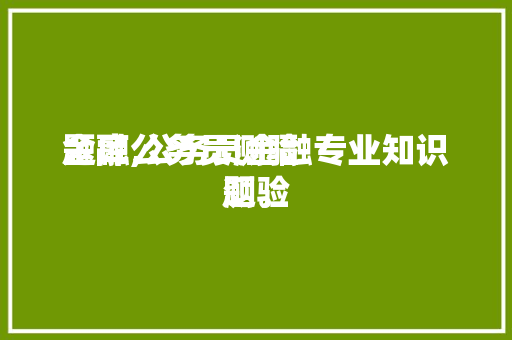 金融公务员测验
题库,公务员金融专业知识测验
题。 公考知识