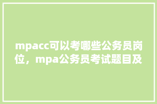 mpacc可以考哪些公务员岗位，mpa公务员考试题目及答案 建筑考试