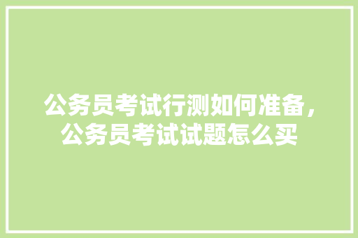 公务员考试行测如何准备，公务员考试试题怎么买 专业填报