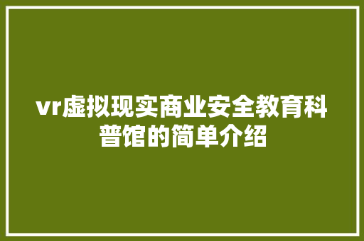vr虚拟现实商业安全教育科普馆的简单介绍 教育科普