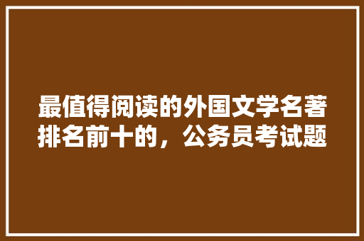 最值得阅读的外国文学名著排名前十的，公务员考试题红与黑的区别 专业填报