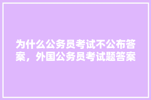为什么公务员考试不公布答案，外国公务员考试题答案大全 专业填报