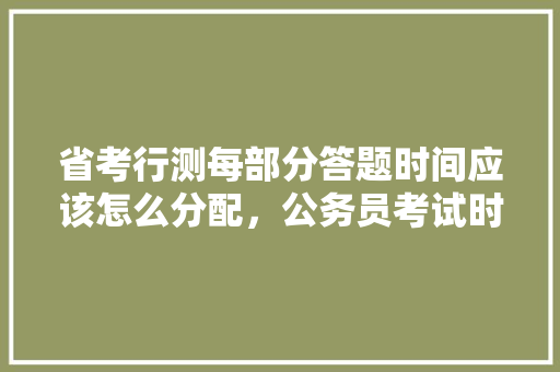 省考行测每部分答题时间应该怎么分配，公务员考试时间题目 建筑考试