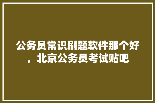 公务员常识刷题软件那个好，北京公务员考试贴吧