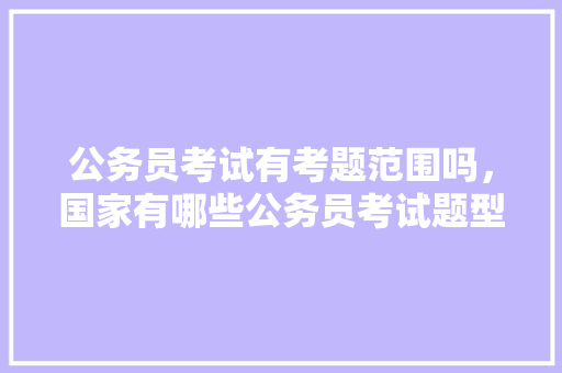 公务员考试有考题范围吗，国家有哪些公务员考试题型 专业填报