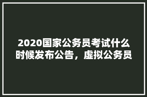 2020国家公务员考试什么时候发布公告，虚拟公务员考试题及答案 建筑考试