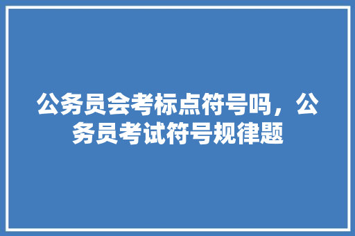公务员会考标点符号吗，公务员考试符号规律题 大学排名