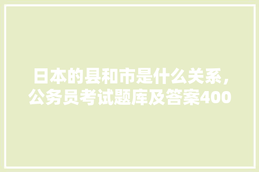 日本的县和市是什么关系，公务员考试题库及答案4000题 专业填报