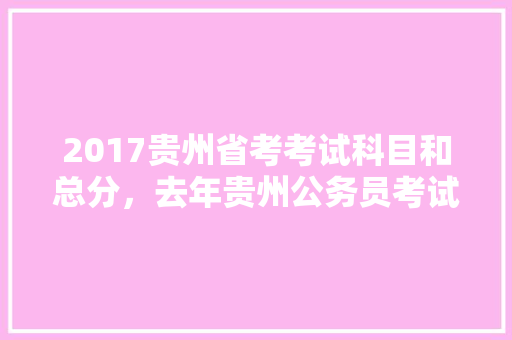 2017贵州省考考试科目和总分，去年贵州公务员考试题目 教育科普