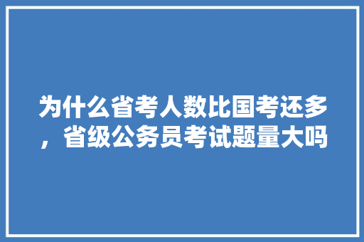 为什么省考人数比国考还多，省级公务员考试题量大吗 大学排名