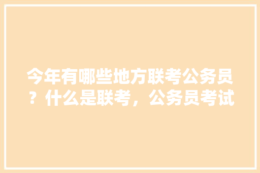 今年有哪些地方联考公务员？什么是联考，公务员考试题目改革稳定发展 专业填报