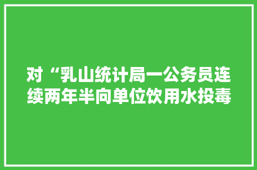对“乳山统计局一公务员连续两年半向单位饮用水投毒”你怎么看，7月3日公务员考试