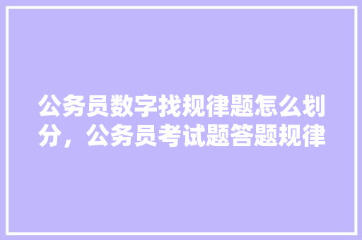 公务员数字找规律题怎么划分，公务员考试题答题规律是什么 大学排名
