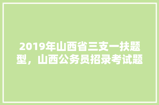 2019年山西省三支一扶题型，山西公务员招录考试题及答案 专业填报