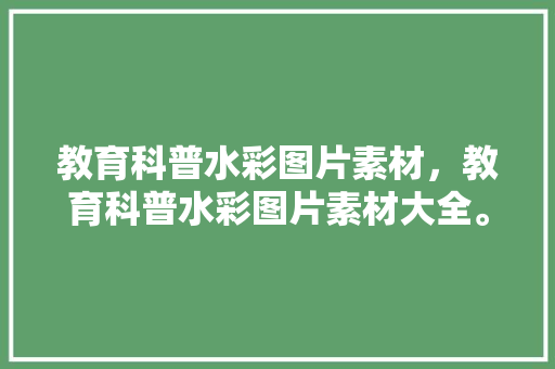 教育科普水彩图片素材，教育科普水彩图片素材大全。 教育科普