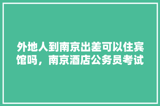 外地人到南京出差可以住宾馆吗，南京酒店公务员考试题及答案 公考知识