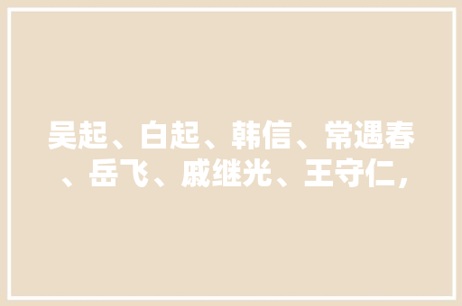 吴起、白起、韩信、常遇春、岳飞、戚继光、王守仁，哪个打仗最厉害，公务员考试题344是什么 教育科普