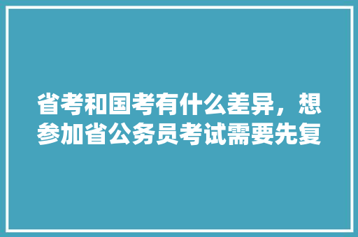 省考和国考有什么差异，想参加省公务员考试需要先复习参加国家公务员考试吗，统计局国考考什么 专业填报