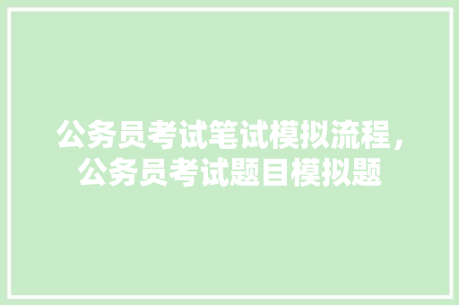 公务员考试笔试模拟流程，公务员考试题目模拟题 专业填报