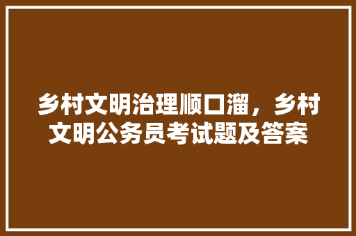乡村文明治理顺口溜，乡村文明公务员考试题及答案