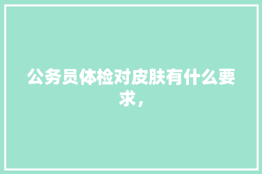 公务员体检对皮肤有什么要求， 专业填报