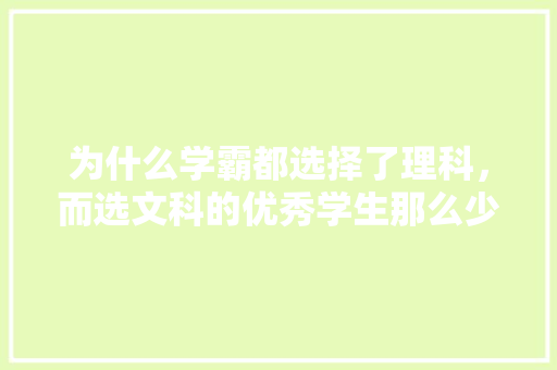 为什么学霸都选择了理科，而选文科的优秀学生那么少呢，公务员考试蒙题技巧