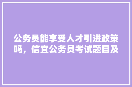 公务员能享受人才引进政策吗，信宜公务员考试题目及答案 建筑考试