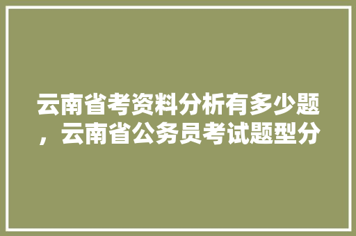 云南省考资料分析有多少题，云南省公务员考试题型分布 大学排名