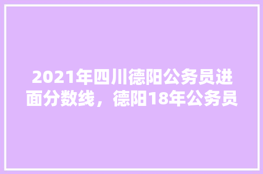 2021年四川德阳公务员进面分数线，德阳18年公务员考试题目