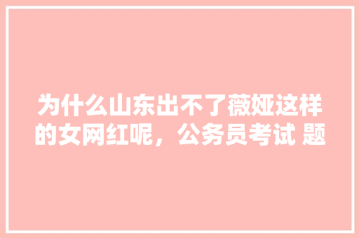 为什么山东出不了薇娅这样的女网红呢，公务员考试 题目 公考知识