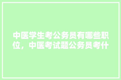 中医学生考公务员有哪些职位，中医考试题公务员考什么 专业填报