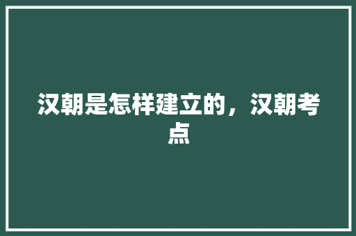 汉朝是怎样建立的，汉朝考点 专业填报