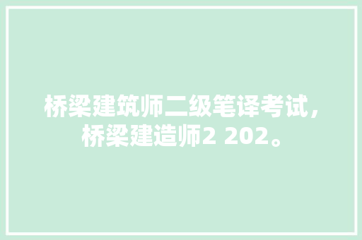 桥梁建筑师二级笔译考试，桥梁建造师2 202。 建筑考试