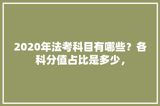 2020年法考科目有哪些?各科分值占比是多少, 公考知识 2020年法考科目有哪些?各科分值占比是多少, 公考知识