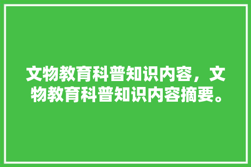 文物教育科普知识内容，文物教育科普知识内容摘要。 教育科普