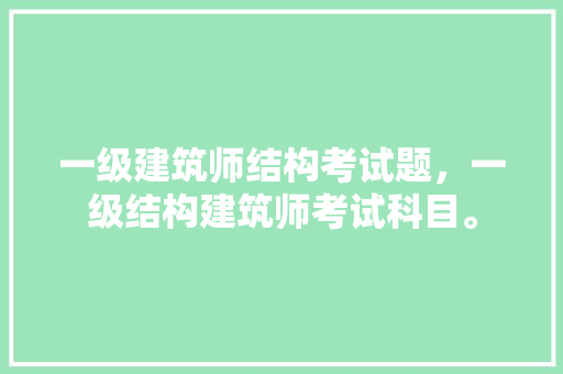 一级建筑师结构考试题，一级结构建筑师考试科目。 建筑考试