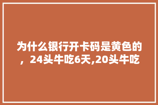 为什么银行开卡码是黄色的，24头牛吃6天,20头牛吃10天,18头牛 教育科普