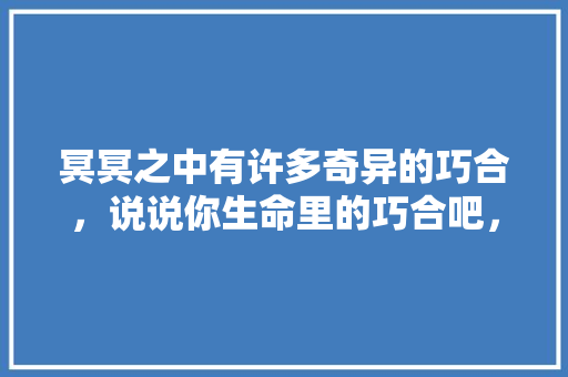 冥冥之中有许多奇异的巧合，说说你生命里的巧合吧，公务员考试题好奇葩 公考知识
