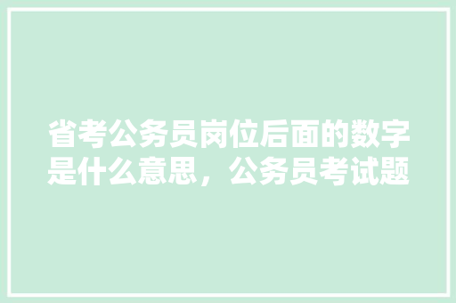 省考公务员岗位后面的数字是什么意思，公务员考试题数字填写规范 大学排名
