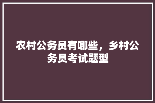 农村公务员有哪些，乡村公务员考试题型 建筑考试