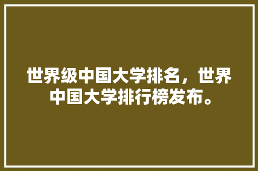 世界级中国大学排名，世界中国大学排行榜发布。