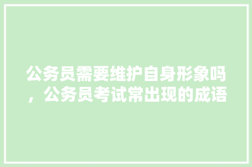 公务员需要维护自身形象吗，公务员考试常出现的成语 公考知识