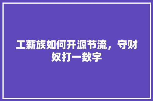 工薪族如何开源节流，守财奴打一数字 建筑考试