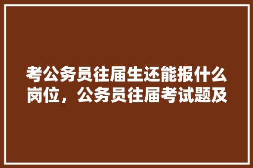 考公务员往届生还能报什么岗位，公务员往届考试题及答案 教育科普