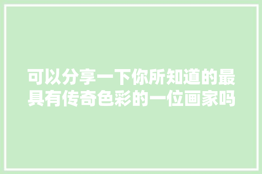 可以分享一下你所知道的最具有传奇色彩的一位画家吗，公务员素描考试题目及答案 公考知识